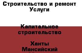 Строительство и ремонт Услуги - Капитальное строительство. Ханты-Мансийский,Мегион г.